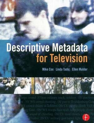 Descriptive Metadata for Television: An End-To-End Introduction by Ellen Mulder, Linda Tadic, Mike Cox