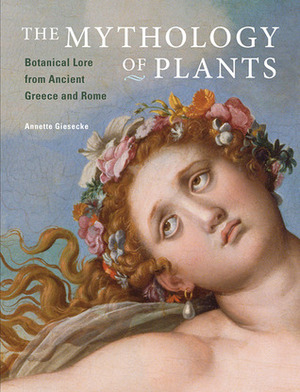The Mythology of Plants: Botanical Lore from Ancient Greece and Rome by Annette Giesecke