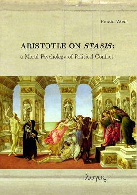 Aristotle on Stasis: A Moral Psychology of Political Conflict by Ronald Weed