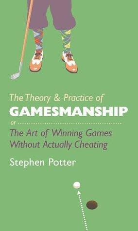 The Theory and Practice of Gamesmanship: or the Art of Winning Games without Actually Cheating by Stephen Potter, Stephen Potter