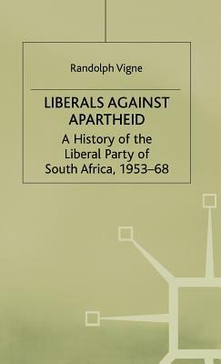 Liberals Against Apartheid: A History of the Liberal Party of South Africa, 1953-68 by R. Vigne