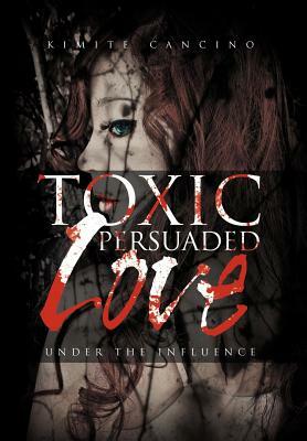 Toxic Persuaded Love: Under the Influence by Kimite Cancino