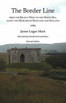 Border Line from the Solway Firth to the North Sea, along the Marches of Scotland and England, The (1926) by James Logan Mack