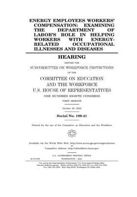 Energy employees workers' compensation: examining the Department of Labor's role in helping workers with energy-related occupational illnesses and dis by United St Congress, United States House of Representatives, Committee on Education and the (house)