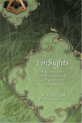 Yinsights: A Journey Into the Philosophy & Practice of Yin Yoga by Bernie Clark