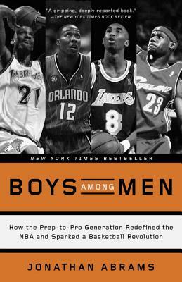 Boys Among Men: How the Prep-To-Pro Generation Redefined the NBA and Sparked a Basketball Revolution by Jonathan Abrams