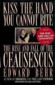 Kiss the Hand You Cannot Bite: The Rise and Fall of the Ceausescus by Edward Samuel Behr