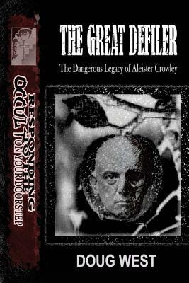 The Great Defiler-: The Dangerous Legacy of Aleister Crowley by Doug West