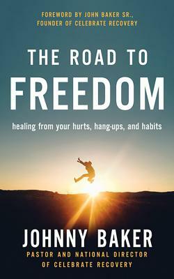 The Road to Freedom: Healing from Your Hurts, Hang-Ups, and Habits by Johnny Baker