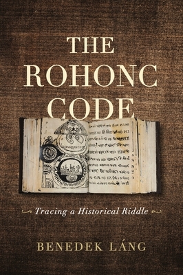 The Rohonc Code: Tracing a Historical Riddle by Benedek Láng