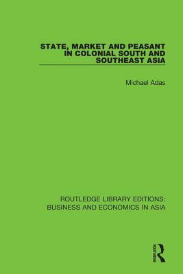 State, Market and Peasant in Colonial South and Southeast Asia by Michael Adas