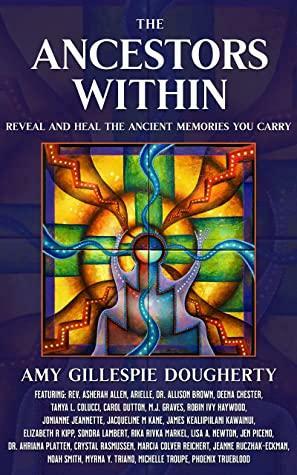 The Ancestors Within: Reveal and Heal the Ancient Memories You Carry by Allison Brown, Amy Gillespie Dougherty