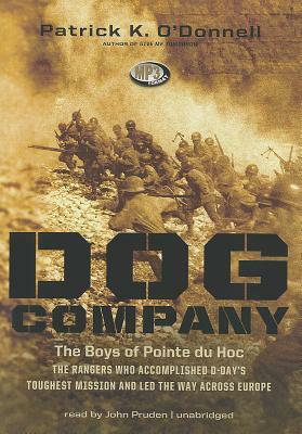 Dog Company: The Boys of Pointe Du Hoc: The Rangers Who Accomplished D-Day's Toughest Mission and Led the Way Across Europe by Patrick K. O'Donnell