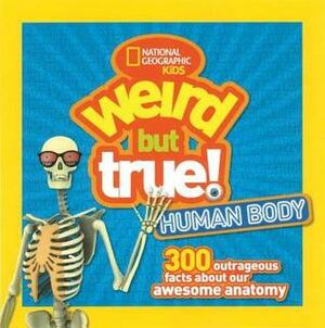 Weird But True Human Body: 300 Outrageous Facts about Your Awesome Anatomy by National Geographic Kids