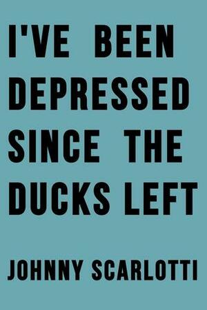 I've Been Depressed Since the Ducks Left by Johnny Scarlotti