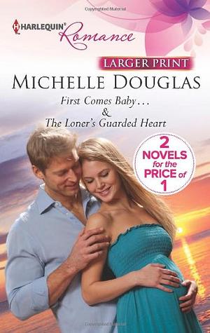 First Comes Baby... / The Loner's Guarded Heart by Michelle Douglas, Michelle Douglas