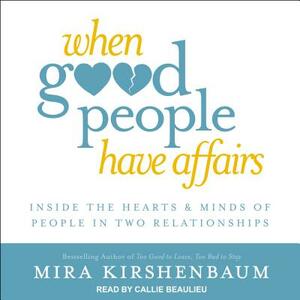 When Good People Have Affairs: Inside the Hearts & Minds of People in Two Relationships by Mira Kirshenbaum