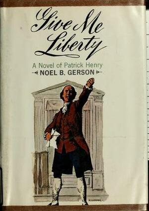 Give Me Liberty: A Novel of Patrick Henry by Noel B. Gerson