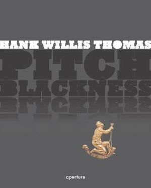 Hank Willis Thomas: Pitch Blackness by Robin D.G. Kelley, Hank Willis Thomas