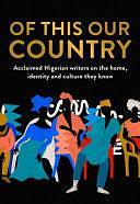 Of this Our Country: Acclaimed Nigerian Writers on the Home, Identity and Culture They Know by Nels Abbey