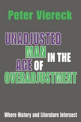 Unadjusted Man in the Age of Overadjustment: Where History and Literature Intersect by Peter Viereck