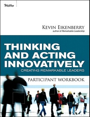 Thinking and Acting Innovatively Participant Workbook: Creating Remarkable Leaders by Kevin Eikenberry