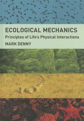 Ecological Mechanics: Principles of Life's Physical Interactions by Mark Denny
