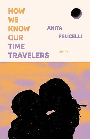 How We Know Our Time Travelers by Anita Felicelli