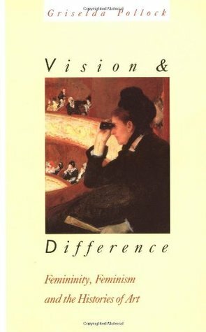 Vision and Difference: Femininity, Feminism and Histories of Art by Griselda Pollock