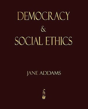 Democracy And Social Ethics by Jane Addams