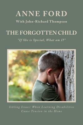 The Forgotten Child: "If She is Special, What am I?" Sibling Issues: When Learning Disabilities Cause Tension in the Home by John-Richard Thompson, Anne Ford