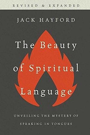 The Beauty of Spiritual Language: Unveiling the Mystery of Speaking in Tongues by Jack W. Hayford, Jack W. Hayford