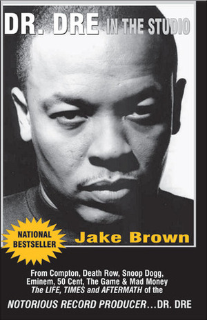 Dr. DRE in the Studio: From Compton, Death Row, Snoop Dogg, Eminem, 50 Cent, the Game and Mad Money - The Life, Times and Aftermath of the Notorious Record Producer - Dr. DRE by Jake Brown