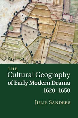 The Cultural Geography of Early Modern Drama, 1620 1650 by Julie Sanders