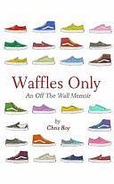 Waffles Only: An Off The Wall Memoir by Chris Roy