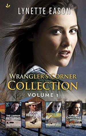 Wrangler's Corner Collection Volume 1: The Lawman Returns\\Rodeo Rescuer\\Protecting Her Daughter\\Classified Christmas Mission by Lynette Eason