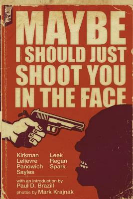 Maybe I Should Just Shoot You In The Face by Chuck Regan, Chris Leek, Ryan Sayles