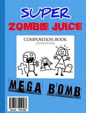 Super Zombie Juice Mega Bomb: The Graphic Novel by M.J. Ware, M.J. Ware, M.J. Ware