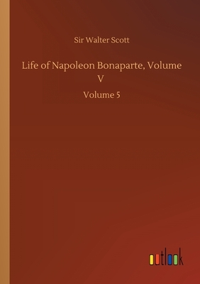 Life of Napoleon Bonaparte, Volume V: Volume 5 by Walter Scott