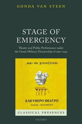 Stage of Emergency: Theater and Public Performance Under the Greek Military Dictatorship of 1967-1974 by Gonda Van Steen