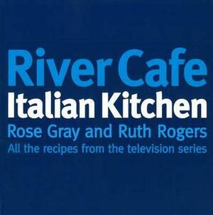 River Cafe Italian Kitchen: Includes all the recipes from the major TV series by Ruth Rogers, Rose Gray
