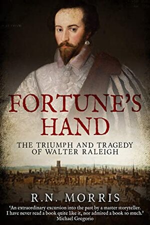Fortune's Hand: The Triumph and Tragedy of Walter Raleigh by R.N. Morris