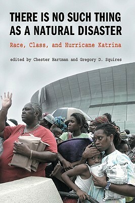 There Is No Such Thing as a Natural Disaster: Race, Class, and Hurricane Katrina by Chester Hartman