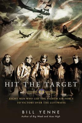 Hit the Target: Eight Men who Led The Eighth Air Force to Victory over the Luftwaffe by Bill Yenne