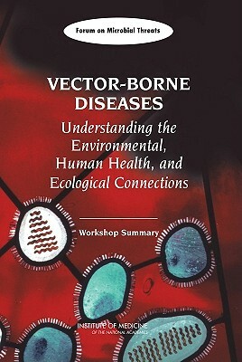 Vector-Borne Diseases: Understanding the Environmental, Human Health, and Ecological Connections: Workshop Summary by Forum on Microbial Threats, Institute of Medicine, Board on Global Health