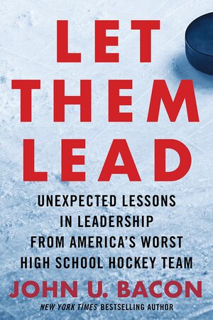 Let Them Lead: Unexpected Lessons in Leadership from America's Worst High School Hockey Team by John U. Bacon, John U. Bacon