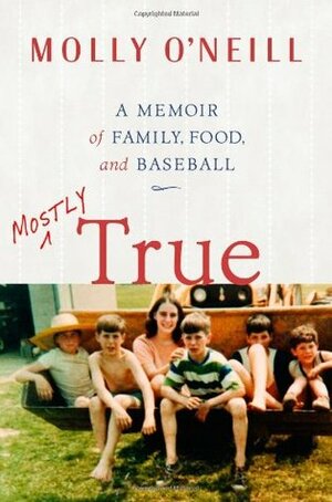 Mostly True: A Memoir of Family, Food, and Baseball by Molly O'Neill