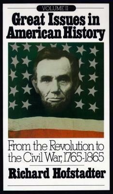 Great Issues in American History, Vol 2: From the Revolution to the Civil War 1765-1865 by Beatrice K. Hofstadter, Richard Hofstadter