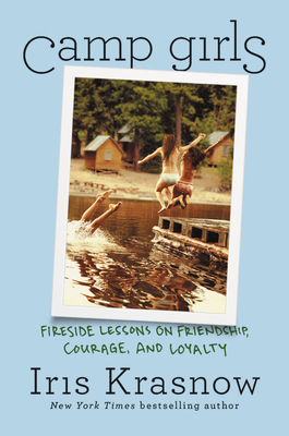 Camp Girls: Fireside Lessons on Friendship, Courage, and Loyalty by Iris Krasnow