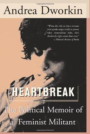 Heartbreak: The Political Memoir of a Militant Feminist by Andrea Dworkin by Andrea Dworkin